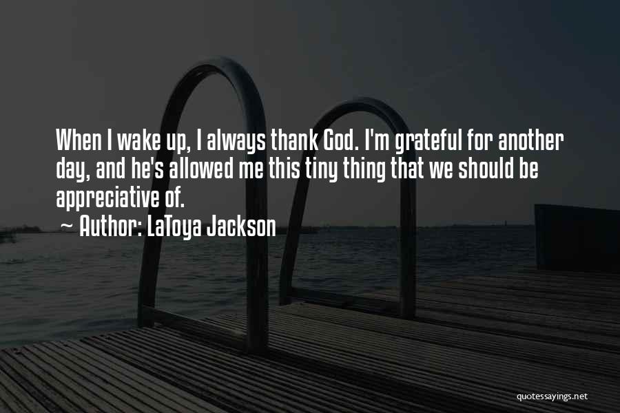 LaToya Jackson Quotes: When I Wake Up, I Always Thank God. I'm Grateful For Another Day, And He's Allowed Me This Tiny Thing