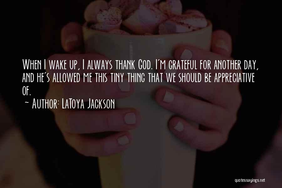 LaToya Jackson Quotes: When I Wake Up, I Always Thank God. I'm Grateful For Another Day, And He's Allowed Me This Tiny Thing