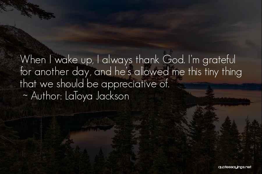 LaToya Jackson Quotes: When I Wake Up, I Always Thank God. I'm Grateful For Another Day, And He's Allowed Me This Tiny Thing