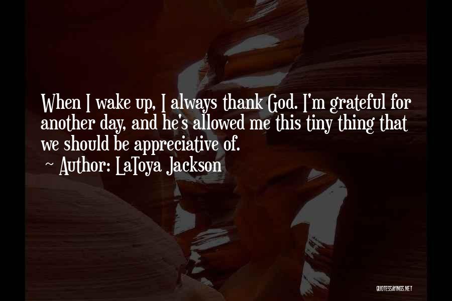 LaToya Jackson Quotes: When I Wake Up, I Always Thank God. I'm Grateful For Another Day, And He's Allowed Me This Tiny Thing
