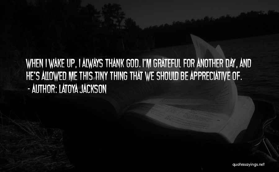 LaToya Jackson Quotes: When I Wake Up, I Always Thank God. I'm Grateful For Another Day, And He's Allowed Me This Tiny Thing