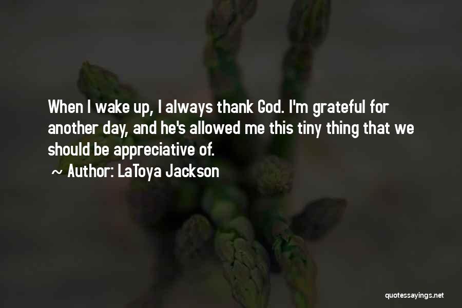 LaToya Jackson Quotes: When I Wake Up, I Always Thank God. I'm Grateful For Another Day, And He's Allowed Me This Tiny Thing