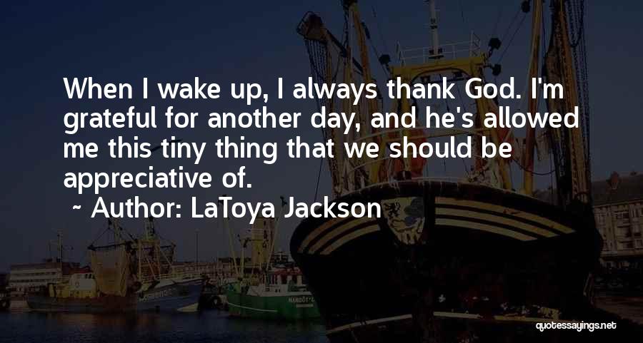 LaToya Jackson Quotes: When I Wake Up, I Always Thank God. I'm Grateful For Another Day, And He's Allowed Me This Tiny Thing