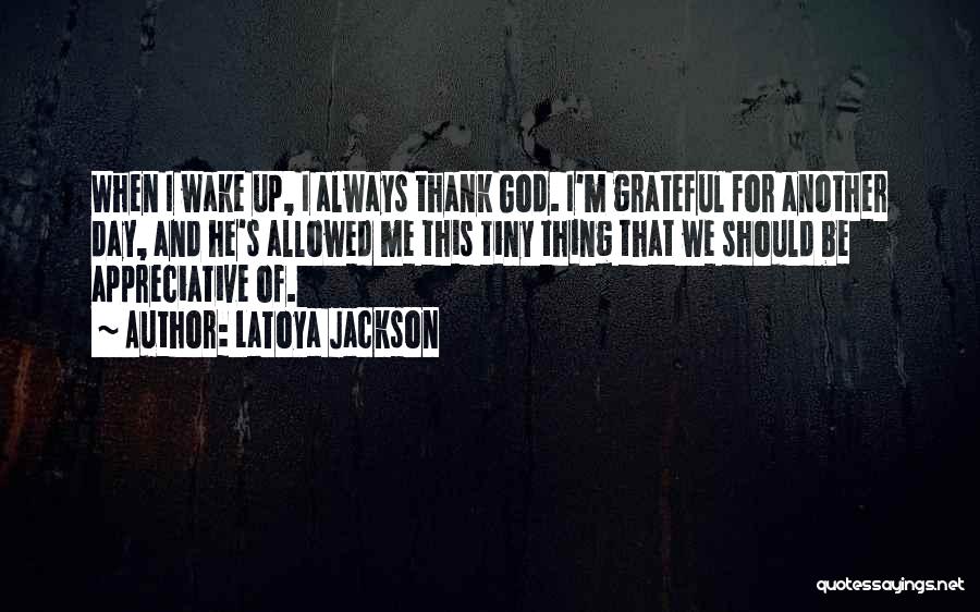 LaToya Jackson Quotes: When I Wake Up, I Always Thank God. I'm Grateful For Another Day, And He's Allowed Me This Tiny Thing