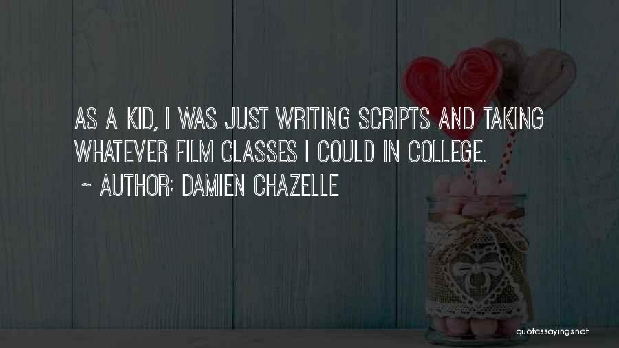 Damien Chazelle Quotes: As A Kid, I Was Just Writing Scripts And Taking Whatever Film Classes I Could In College.