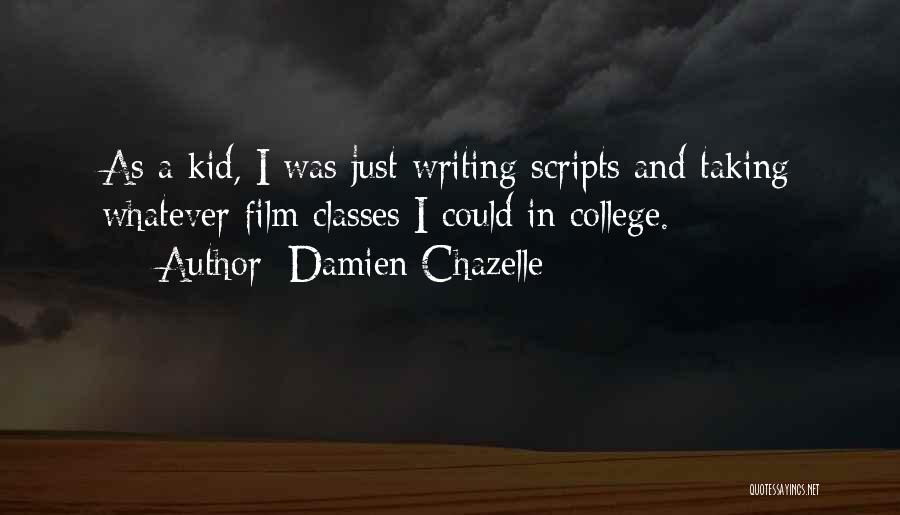 Damien Chazelle Quotes: As A Kid, I Was Just Writing Scripts And Taking Whatever Film Classes I Could In College.