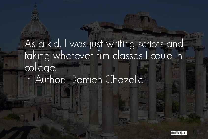 Damien Chazelle Quotes: As A Kid, I Was Just Writing Scripts And Taking Whatever Film Classes I Could In College.