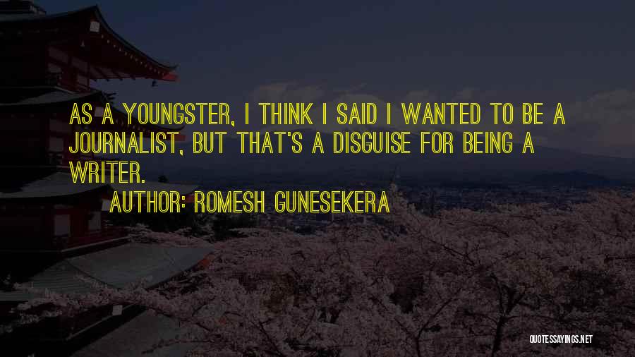 Romesh Gunesekera Quotes: As A Youngster, I Think I Said I Wanted To Be A Journalist, But That's A Disguise For Being A