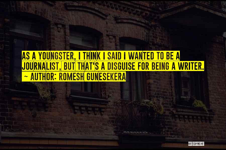 Romesh Gunesekera Quotes: As A Youngster, I Think I Said I Wanted To Be A Journalist, But That's A Disguise For Being A