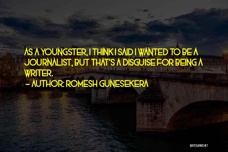 Romesh Gunesekera Quotes: As A Youngster, I Think I Said I Wanted To Be A Journalist, But That's A Disguise For Being A
