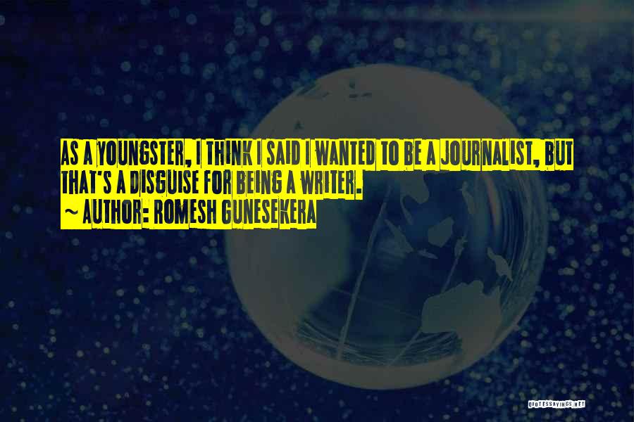 Romesh Gunesekera Quotes: As A Youngster, I Think I Said I Wanted To Be A Journalist, But That's A Disguise For Being A