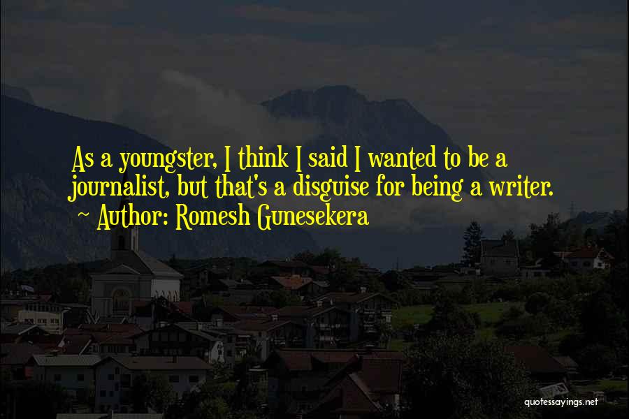 Romesh Gunesekera Quotes: As A Youngster, I Think I Said I Wanted To Be A Journalist, But That's A Disguise For Being A