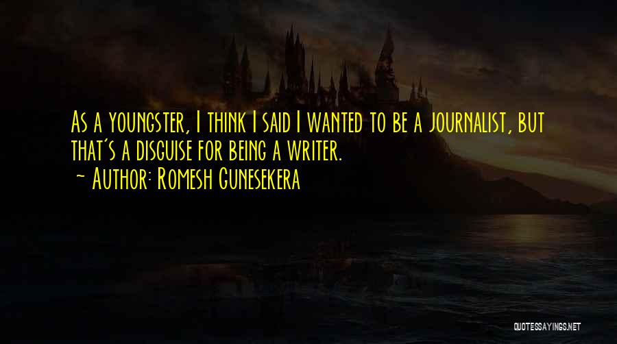Romesh Gunesekera Quotes: As A Youngster, I Think I Said I Wanted To Be A Journalist, But That's A Disguise For Being A