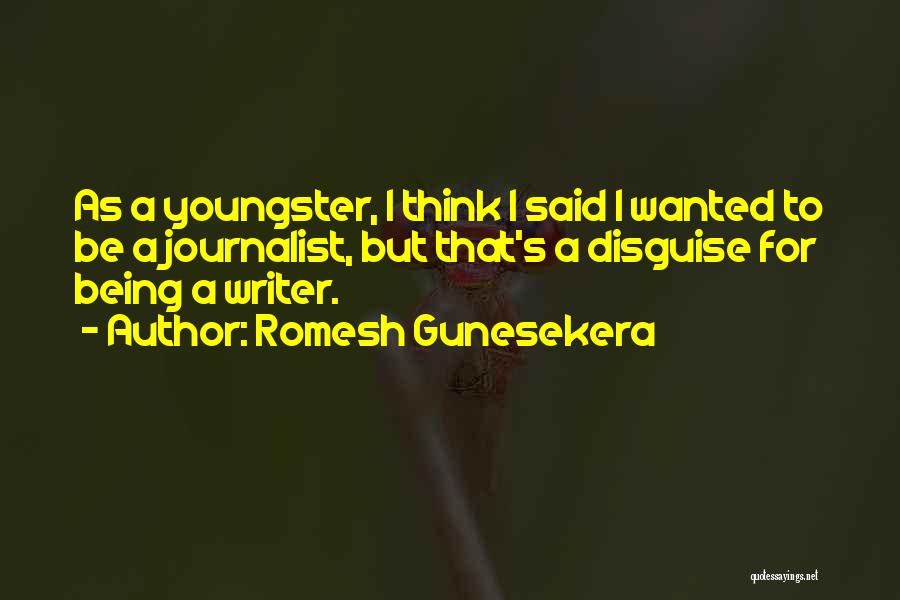 Romesh Gunesekera Quotes: As A Youngster, I Think I Said I Wanted To Be A Journalist, But That's A Disguise For Being A