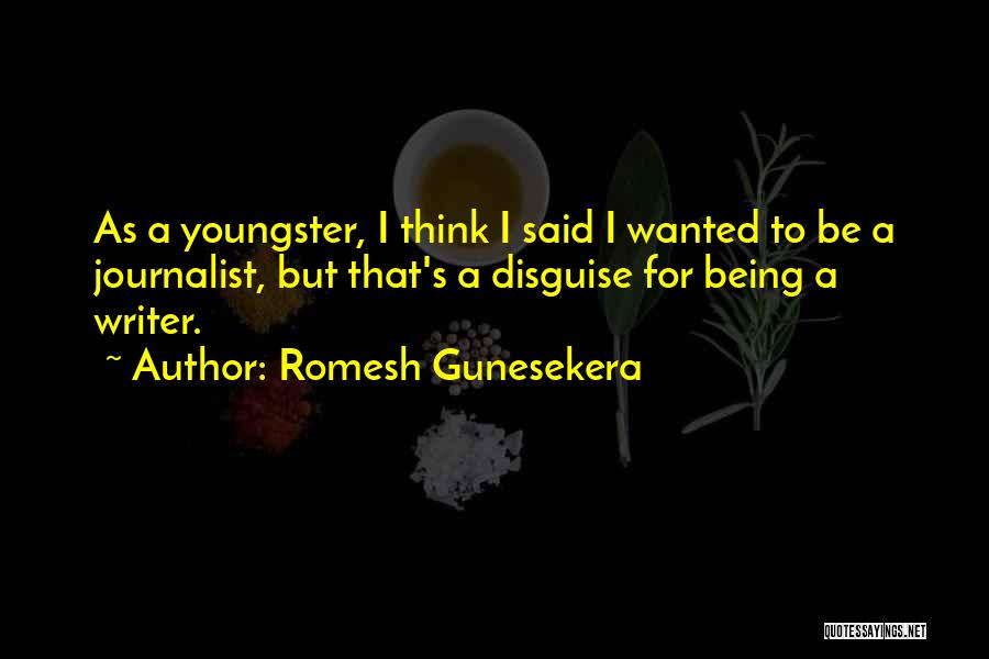 Romesh Gunesekera Quotes: As A Youngster, I Think I Said I Wanted To Be A Journalist, But That's A Disguise For Being A