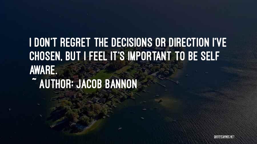 Jacob Bannon Quotes: I Don't Regret The Decisions Or Direction I've Chosen, But I Feel It's Important To Be Self Aware.