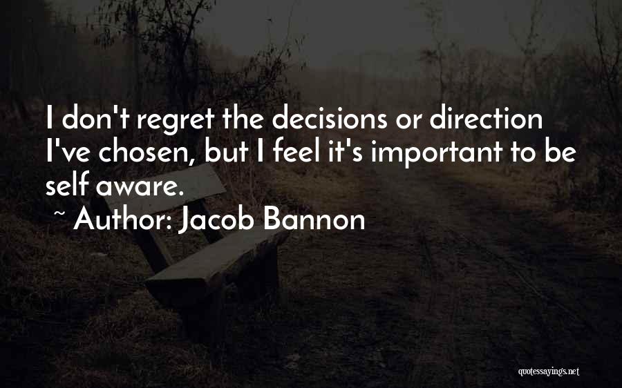 Jacob Bannon Quotes: I Don't Regret The Decisions Or Direction I've Chosen, But I Feel It's Important To Be Self Aware.