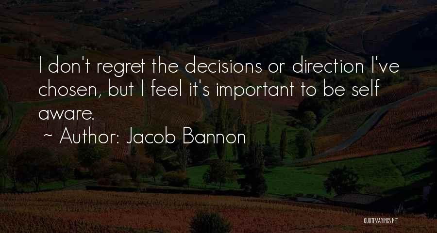 Jacob Bannon Quotes: I Don't Regret The Decisions Or Direction I've Chosen, But I Feel It's Important To Be Self Aware.