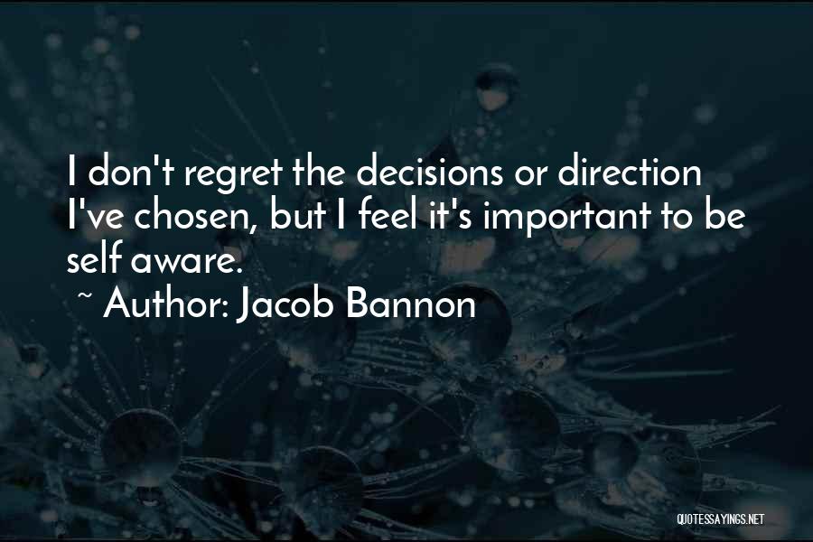Jacob Bannon Quotes: I Don't Regret The Decisions Or Direction I've Chosen, But I Feel It's Important To Be Self Aware.