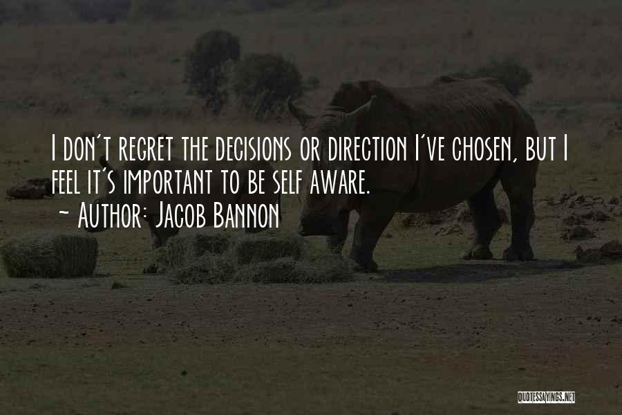Jacob Bannon Quotes: I Don't Regret The Decisions Or Direction I've Chosen, But I Feel It's Important To Be Self Aware.