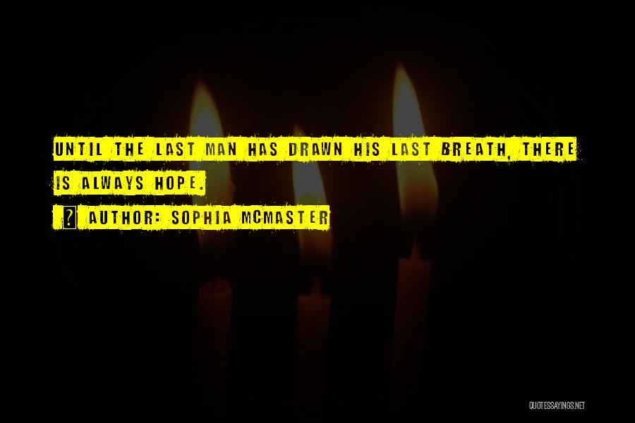 Sophia McMaster Quotes: Until The Last Man Has Drawn His Last Breath, There Is Always Hope.