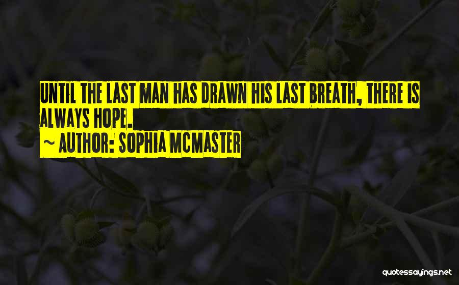 Sophia McMaster Quotes: Until The Last Man Has Drawn His Last Breath, There Is Always Hope.