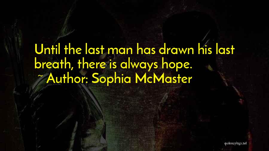 Sophia McMaster Quotes: Until The Last Man Has Drawn His Last Breath, There Is Always Hope.