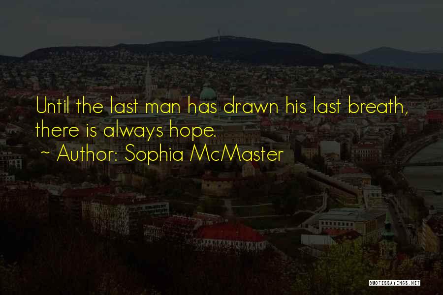 Sophia McMaster Quotes: Until The Last Man Has Drawn His Last Breath, There Is Always Hope.