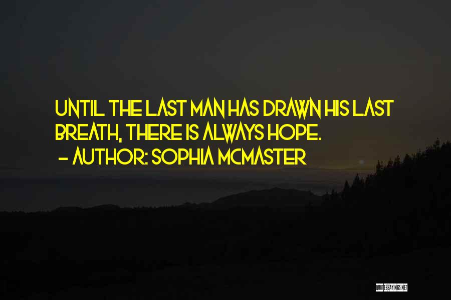 Sophia McMaster Quotes: Until The Last Man Has Drawn His Last Breath, There Is Always Hope.