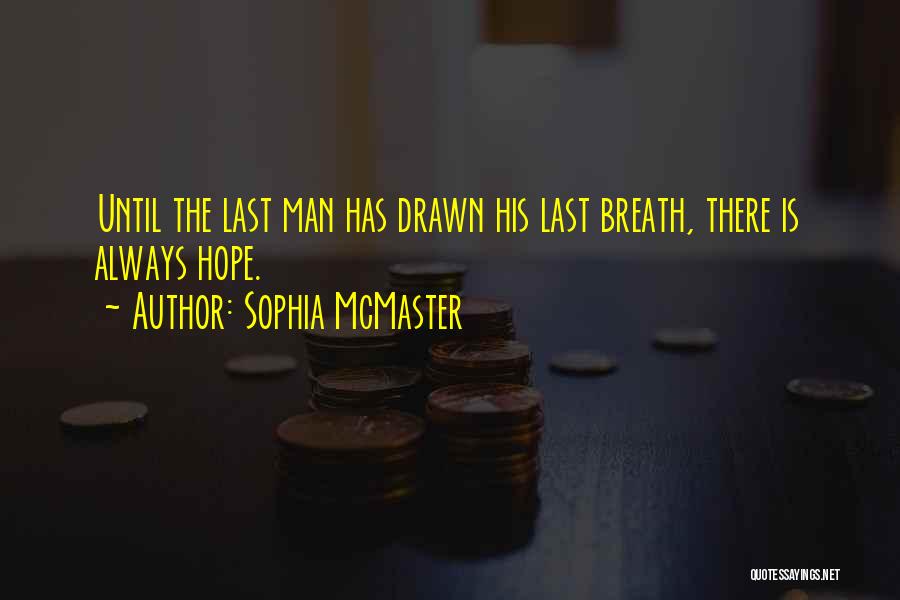 Sophia McMaster Quotes: Until The Last Man Has Drawn His Last Breath, There Is Always Hope.