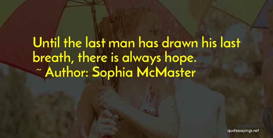 Sophia McMaster Quotes: Until The Last Man Has Drawn His Last Breath, There Is Always Hope.