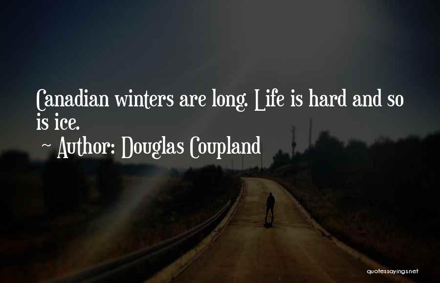 Douglas Coupland Quotes: Canadian Winters Are Long. Life Is Hard And So Is Ice.