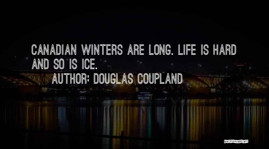 Douglas Coupland Quotes: Canadian Winters Are Long. Life Is Hard And So Is Ice.