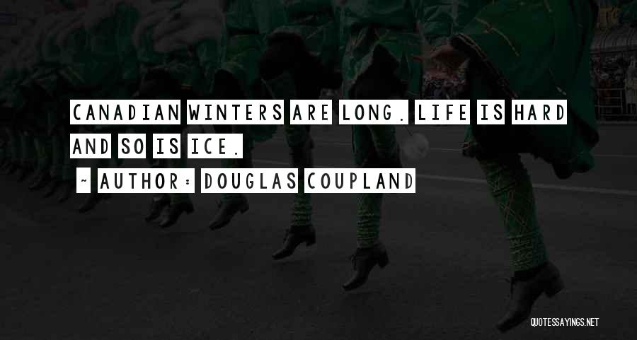Douglas Coupland Quotes: Canadian Winters Are Long. Life Is Hard And So Is Ice.
