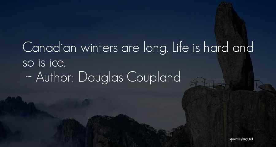 Douglas Coupland Quotes: Canadian Winters Are Long. Life Is Hard And So Is Ice.