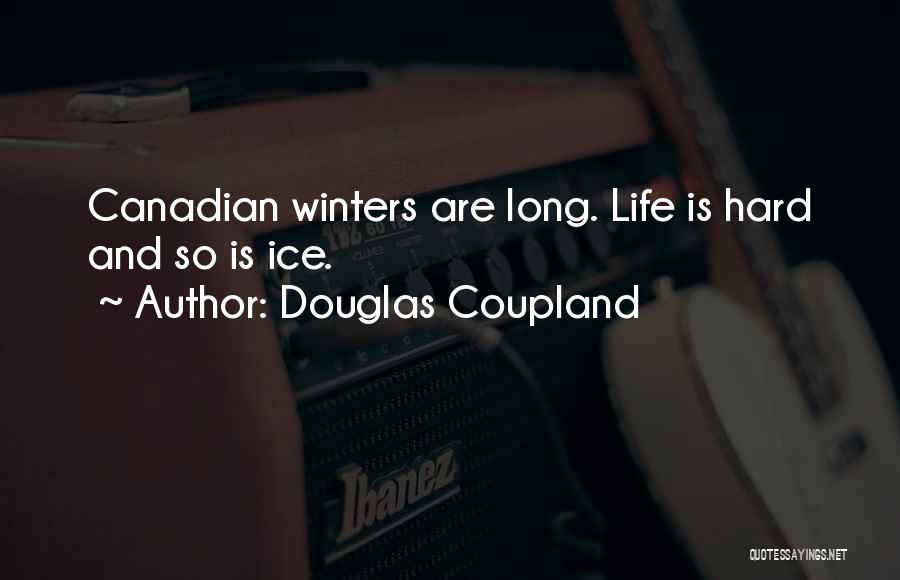 Douglas Coupland Quotes: Canadian Winters Are Long. Life Is Hard And So Is Ice.