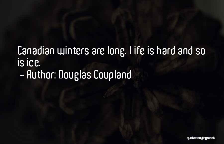 Douglas Coupland Quotes: Canadian Winters Are Long. Life Is Hard And So Is Ice.