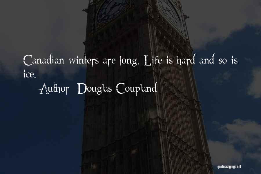 Douglas Coupland Quotes: Canadian Winters Are Long. Life Is Hard And So Is Ice.