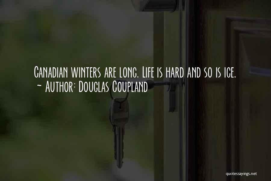 Douglas Coupland Quotes: Canadian Winters Are Long. Life Is Hard And So Is Ice.
