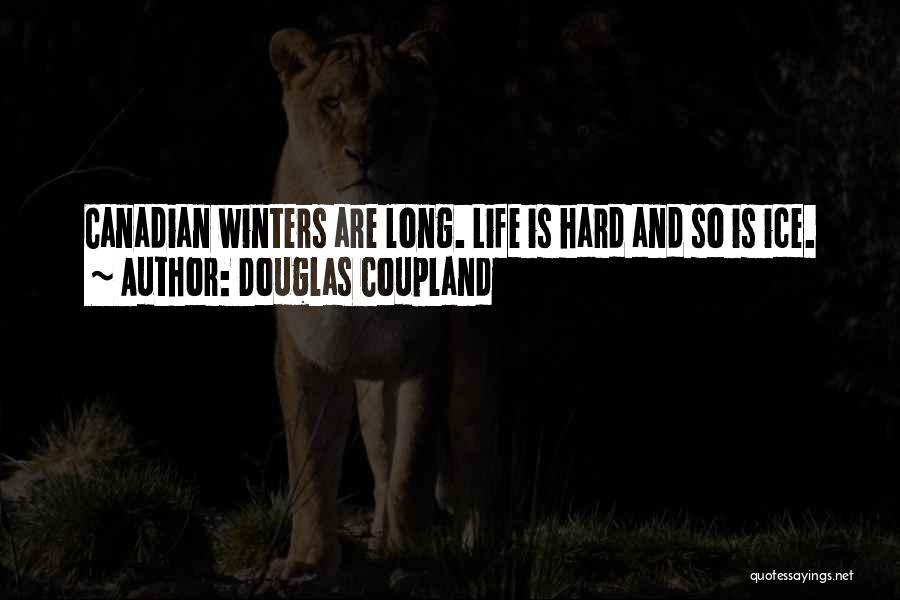 Douglas Coupland Quotes: Canadian Winters Are Long. Life Is Hard And So Is Ice.