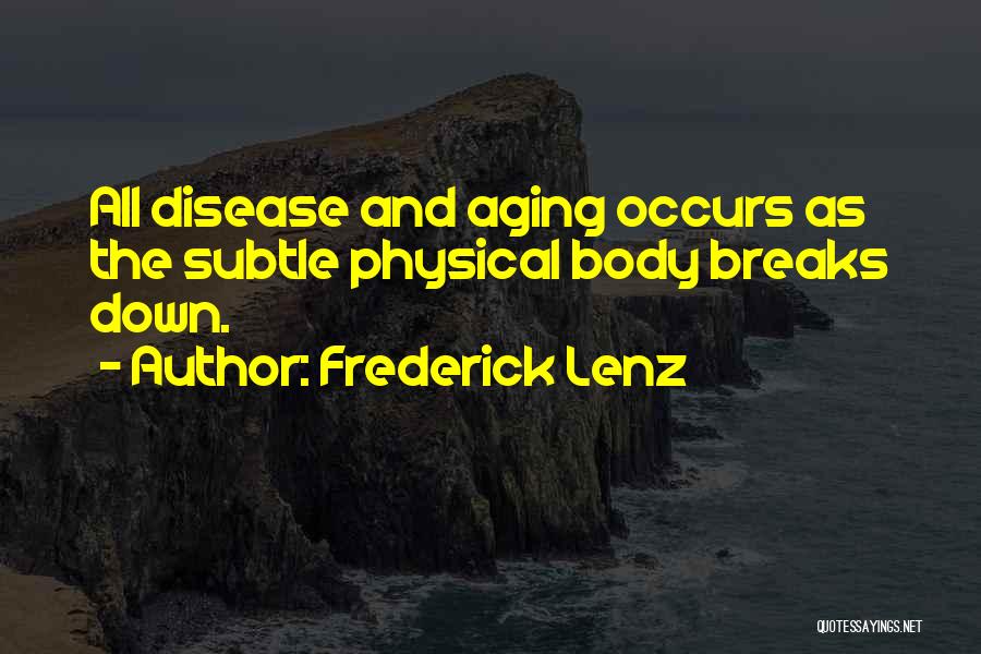 Frederick Lenz Quotes: All Disease And Aging Occurs As The Subtle Physical Body Breaks Down.