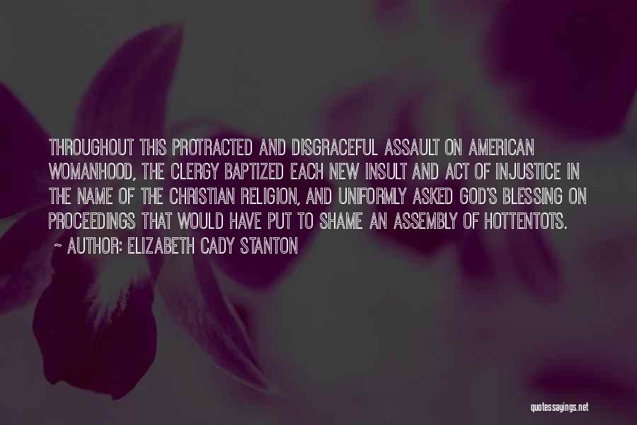 Elizabeth Cady Stanton Quotes: Throughout This Protracted And Disgraceful Assault On American Womanhood, The Clergy Baptized Each New Insult And Act Of Injustice In