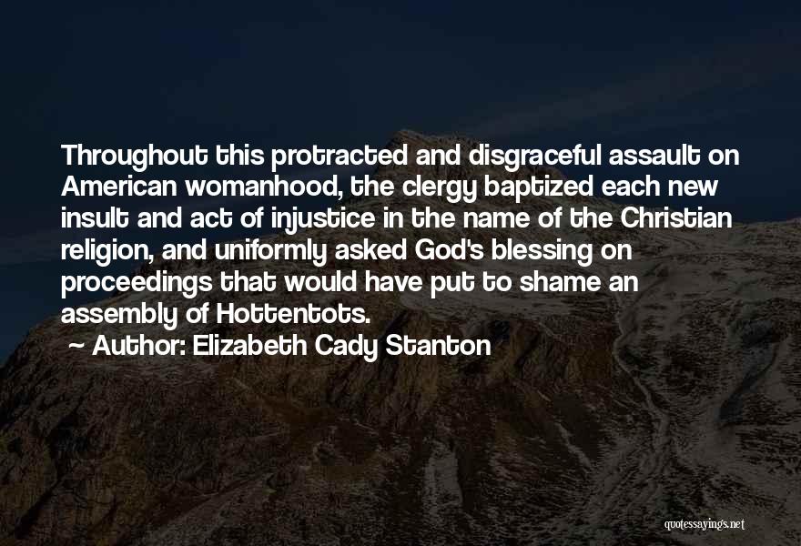 Elizabeth Cady Stanton Quotes: Throughout This Protracted And Disgraceful Assault On American Womanhood, The Clergy Baptized Each New Insult And Act Of Injustice In