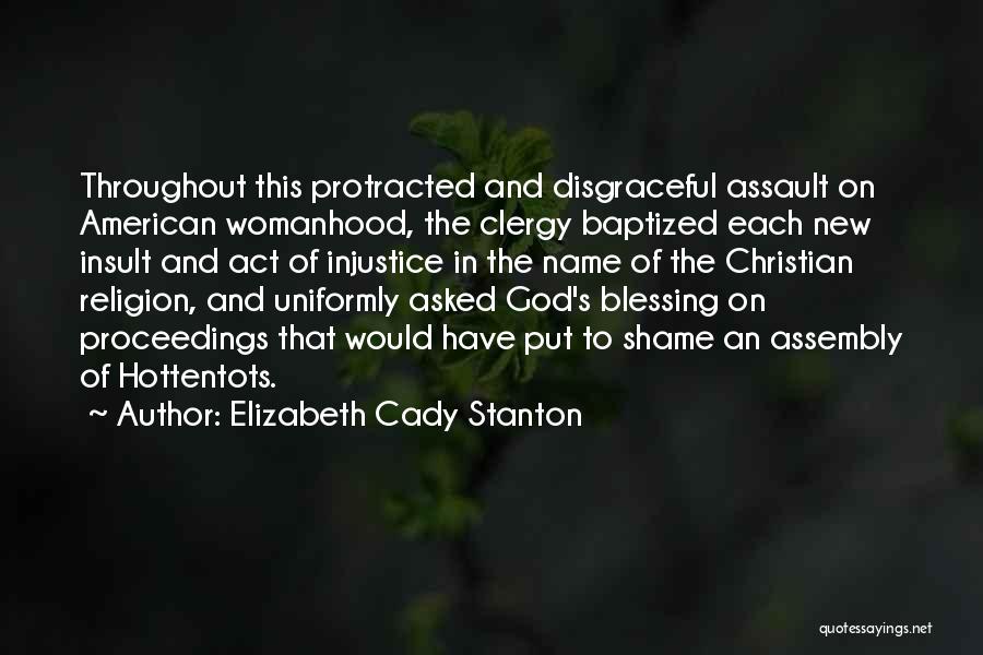 Elizabeth Cady Stanton Quotes: Throughout This Protracted And Disgraceful Assault On American Womanhood, The Clergy Baptized Each New Insult And Act Of Injustice In