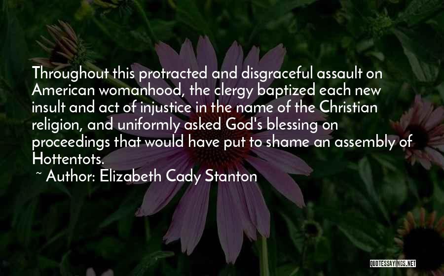 Elizabeth Cady Stanton Quotes: Throughout This Protracted And Disgraceful Assault On American Womanhood, The Clergy Baptized Each New Insult And Act Of Injustice In