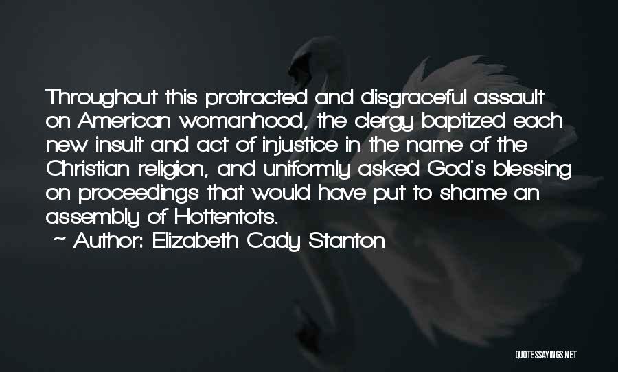 Elizabeth Cady Stanton Quotes: Throughout This Protracted And Disgraceful Assault On American Womanhood, The Clergy Baptized Each New Insult And Act Of Injustice In