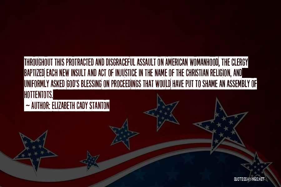 Elizabeth Cady Stanton Quotes: Throughout This Protracted And Disgraceful Assault On American Womanhood, The Clergy Baptized Each New Insult And Act Of Injustice In