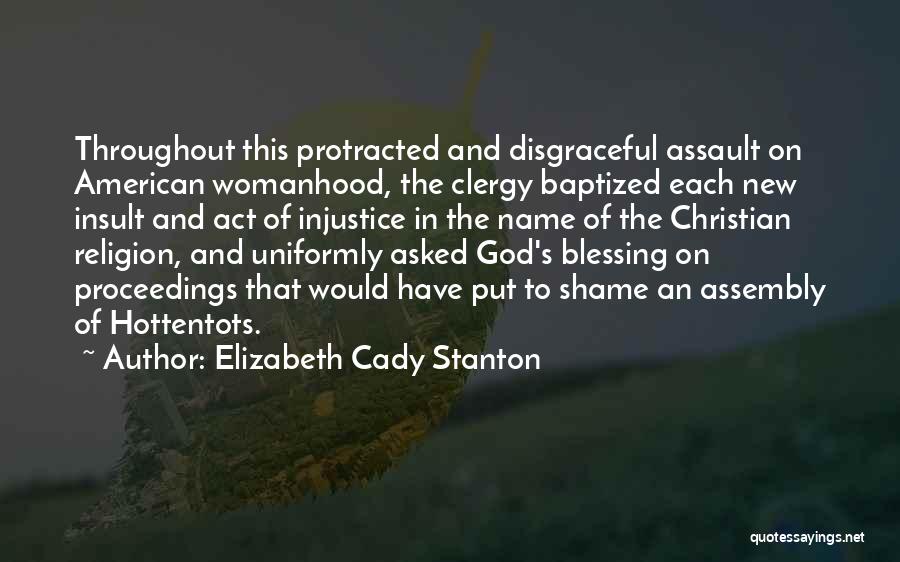 Elizabeth Cady Stanton Quotes: Throughout This Protracted And Disgraceful Assault On American Womanhood, The Clergy Baptized Each New Insult And Act Of Injustice In