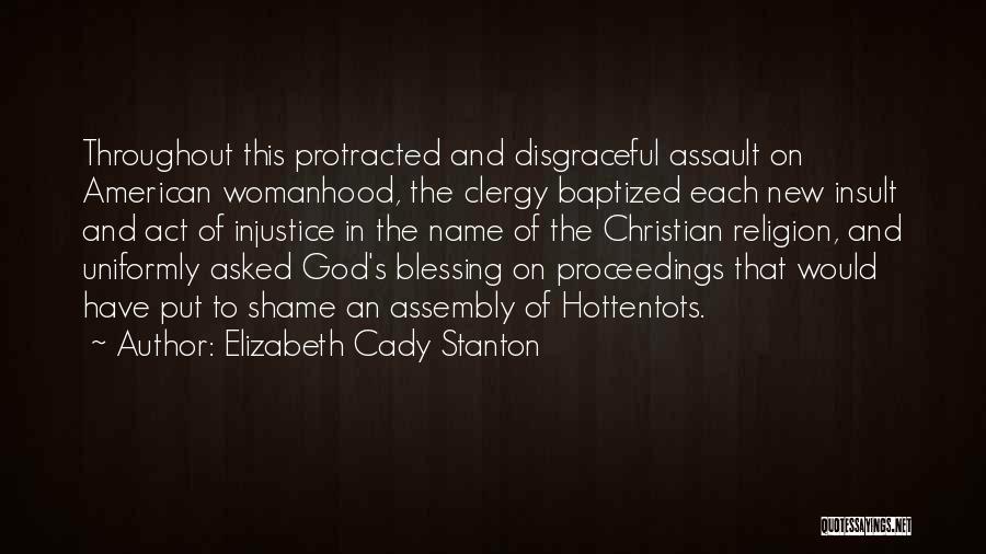 Elizabeth Cady Stanton Quotes: Throughout This Protracted And Disgraceful Assault On American Womanhood, The Clergy Baptized Each New Insult And Act Of Injustice In