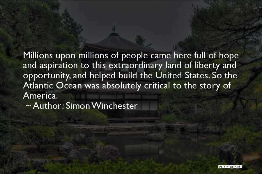 Simon Winchester Quotes: Millions Upon Millions Of People Came Here Full Of Hope And Aspiration To This Extraordinary Land Of Liberty And Opportunity,